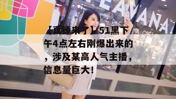 【真锤来了】51黑下午4点左右刚爆出来的，涉及某高人气主播，信息量巨大！