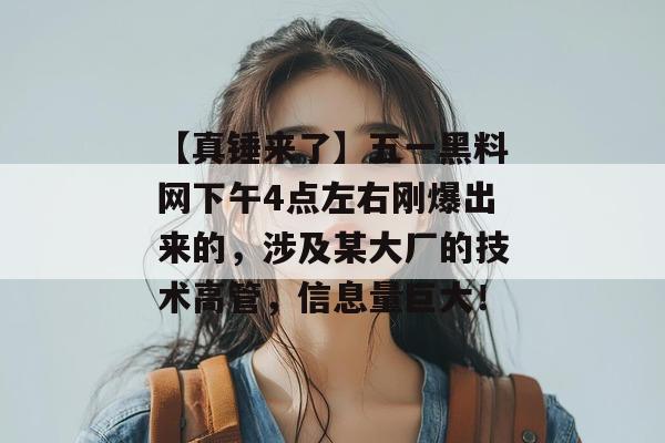 【真锤来了】五一黑料网下午4点左右刚爆出来的,涉及某大厂的技术高管,信息量巨大! 【真锤来了】五一黑料网下午4点左右刚爆出来的,涉及某大厂的技术高管,信息量巨大!