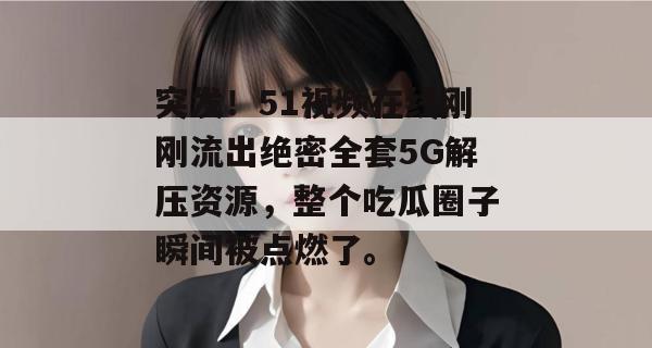 突发!51视频在线刚刚流出绝密全套5G解压资源,整个吃瓜圈子瞬间被点燃了。 突发!51视频在线刚刚流出绝密全套5G解压资源,整个吃瓜圈子瞬间被点燃了。