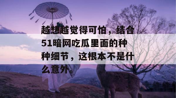 越想越觉得可怕，结合51暗网吃瓜里面的种种细节，这根本不是什么意外。