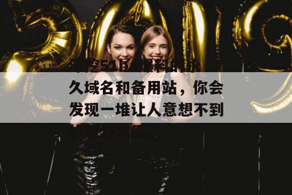 深挖51ba爆料的永久域名和备用站，你会发现一堆让人意想不到的跨界大瓜。
