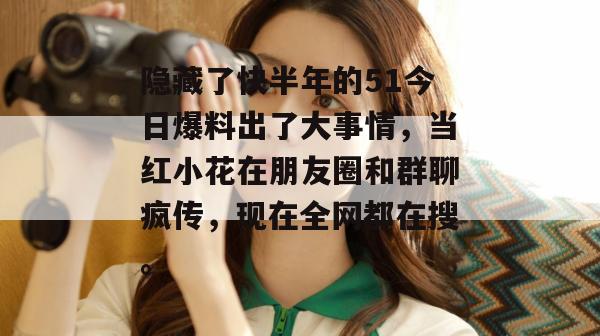 隐藏了快半年的51今日爆料出了大事情,当红小花在朋友圈和群聊疯传,现在全网都在搜。 隐藏了快半年的51今日爆料出了大事情,当红小花在朋友圈和群聊疯传,现在全网都在搜。