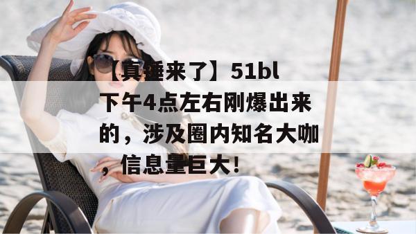 【真锤来了】51bl下午4点左右刚爆出来的,涉及圈内知名大咖,信息量巨大! 【真锤来了】51bl下午4点左右刚爆出来的,涉及圈内知名大咖,信息量巨大!