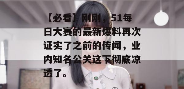 【必看】刚刚,51每日大赛的最新爆料再次证实了之前的传闻,业内知名公关这下彻底凉透了。 【必看】刚刚,51每日大赛的最新爆料再次证实了之前的传闻,业内知名公关这下彻底凉透了。