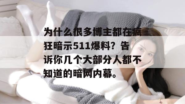 为什么很多博主都在疯狂暗示511爆料?告诉你几个大部分人都不知道的暗网内幕。 为什么很多博主都在疯狂暗示511爆料?告诉你几个大部分人都不知道的暗网内幕。