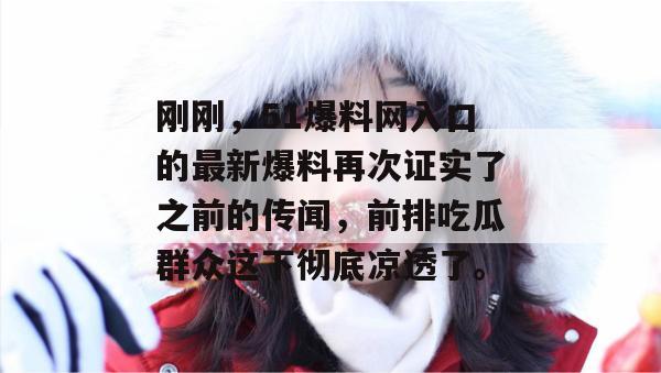 刚刚,51爆料网入口的最新爆料再次证实了之前的传闻,前排吃瓜群众这下彻底凉透了。